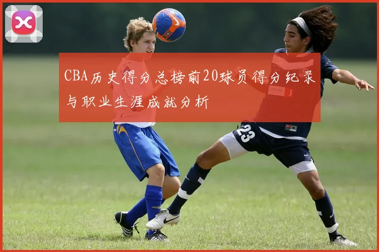 CBA历史得分总榜前20球员得分纪录与职业生涯成就分析
