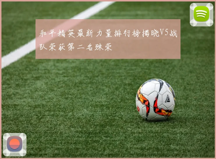 和平精英最新力量排行榜揭晓V5战队荣获第二名殊荣