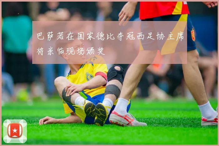 巴萨若在国家德比夺冠西足协主席将亲临现场颁奖