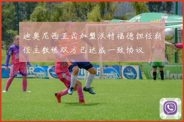 迪奥尼西正式加盟沃特福德担任新任主教练双方已达成一致协议