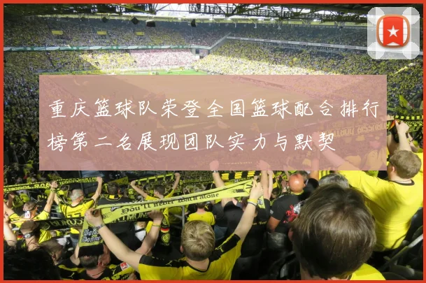 重庆篮球队荣登全国篮球配合排行榜第二名展现团队实力与默契