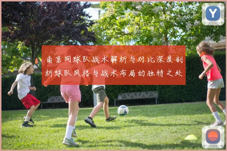南京网球队战术解析与对比深度剖析球队风格与战术布局的独特之处