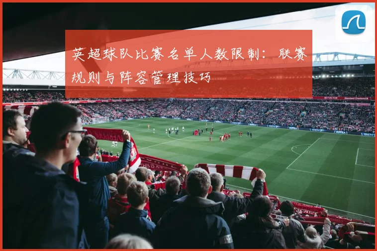英超球队比赛名单人数限制：联赛规则与阵容管理技巧