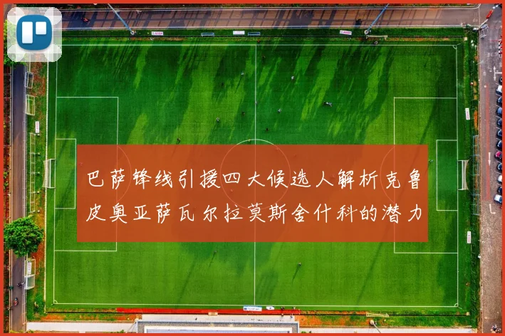 巴萨锋线引援四大候选人解析克鲁皮奥亚萨瓦尔拉莫斯舍什科的潜力与前景