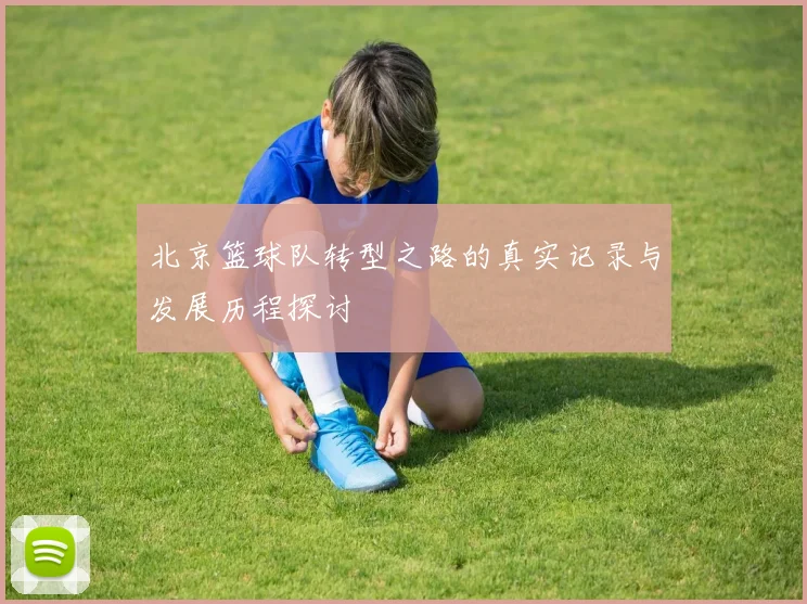 北京篮球队转型之路的真实记录与发展历程探讨