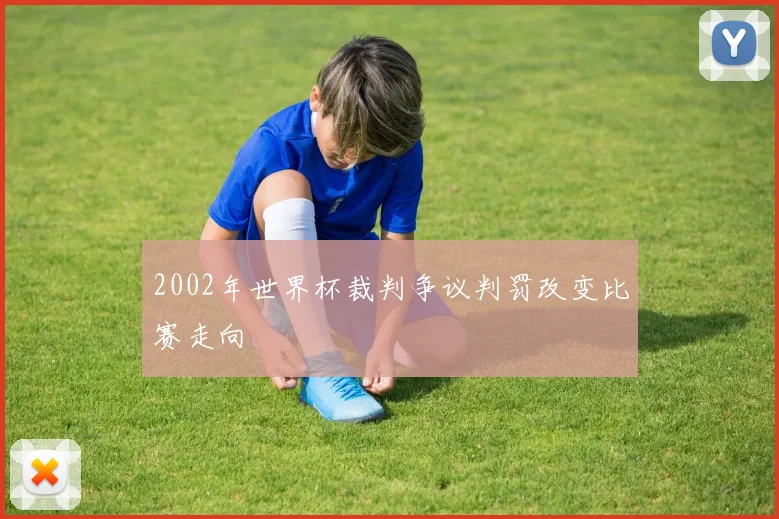 2002年世界杯裁判争议判罚改变比赛走向