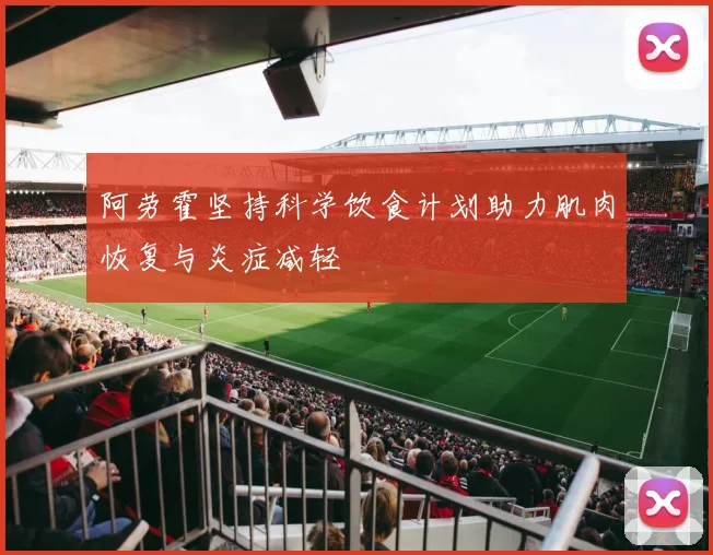阿劳霍坚持科学饮食计划助力肌肉恢复与炎症减轻